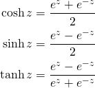 \begin{eqnarray*}\cosh z=\frac{e^{z}+e^{-z}}{2}\\ \sinh z=\frac{e^{z}-e^{-z}}{2}\\ \tanh z = \frac{e^{z}-e^{-z}}{e^{z}+e^{-z}}\end{eqnarray*}