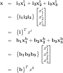 \begin{eqnarray*}\bf{x}&=&\bf{i_1}x_1^i+\bf{i_2}x_2^i+\bf{i_3}x_3^i\\&=&\begin{Bmatrix}\bf{i_1} \bf{i_2} \bf{i_3}\end{Bmatrix}\begin{bmatrix}x_1^i\\x_2^i\\x_3^i \end{bmatrix} \\&=&\begin{Bmatrix}{\bf i}\end{Bmatrix}^Tx^i\\&=&\bf{b_1}x_1^b+\bf{b_2}x_2^b+\bf{b_3}x_3^b\\&=&\begin{Bmatrix}\bf{b_1} \bf{b_2} \bf{b_3}\end{Bmatrix}\begin{bmatrix}x_1^b\\x_2^b\\x_3^b \end{bmatrix} \\&=&\begin{Bmatrix}{\bf b}\end{Bmatrix}^Tx^b\end{eqnarray*}